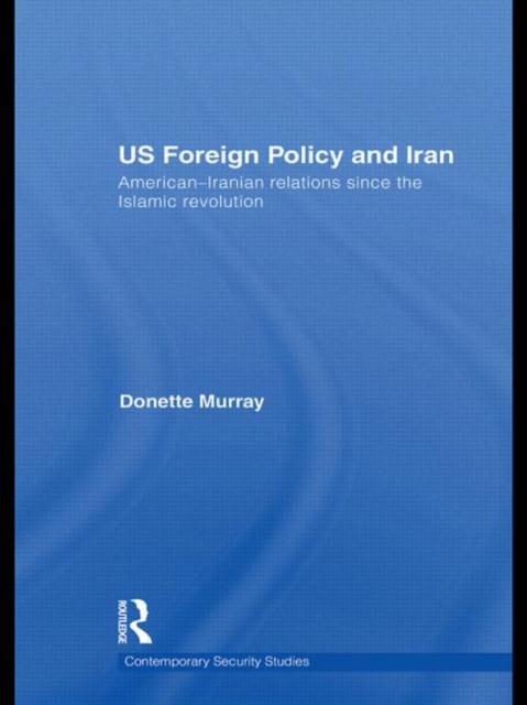 US Foreign Policy and Iran : American-Iranian Relations since the Islamic Revolution, Paperback / softback Book