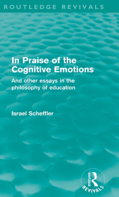 In Praise of the Cognitive Emotions (Routledge Revivals) : And Other Essays in the Philosophy of Education, Hardback Book