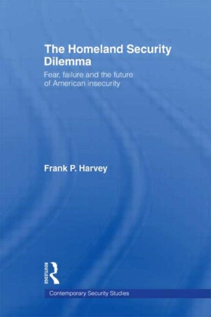 The Homeland Security Dilemma : Fear, Failure and the Future of American Insecurity, Paperback / softback Book