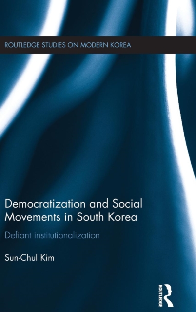 Democratization and Social Movements in South Korea : Defiant Institutionalization, Hardback Book