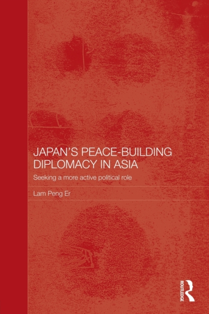 Japan's Peace-Building Diplomacy in Asia : Seeking a More Active Political Role, Paperback / softback Book