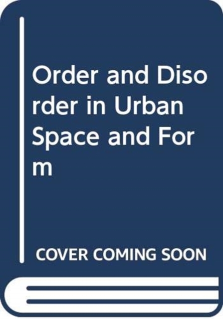 Order and Disorder in Urban Space and Form : Ideas, Discourse, Praxis and Worldwide Transfer, Hardback Book