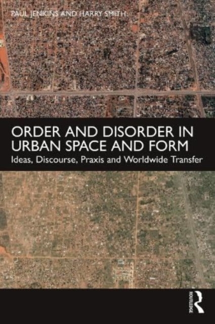 Order and Disorder in Urban Space and Form : Ideas, Discourse, Praxis and Worldwide Transfer, Paperback / softback Book