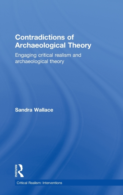 Contradictions of Archaeological Theory : Engaging Critical Realism and Archaeological Theory, Hardback Book