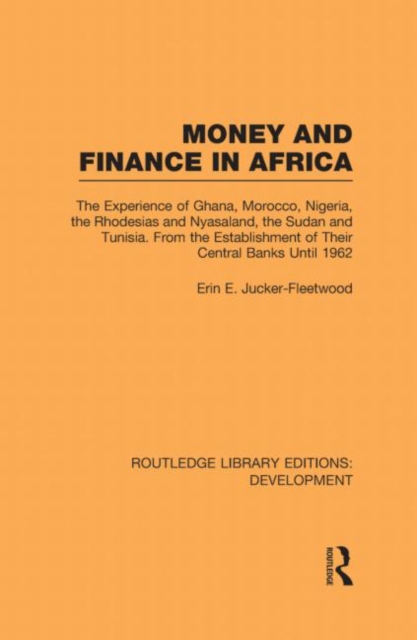 Money and Finance in Africa : The Experience of Ghana, Morocco, Nigeria, the Rhodesias and Nyasaland, the Sudan and Tunisia from the establishment of their central banks until 1962, Hardback Book