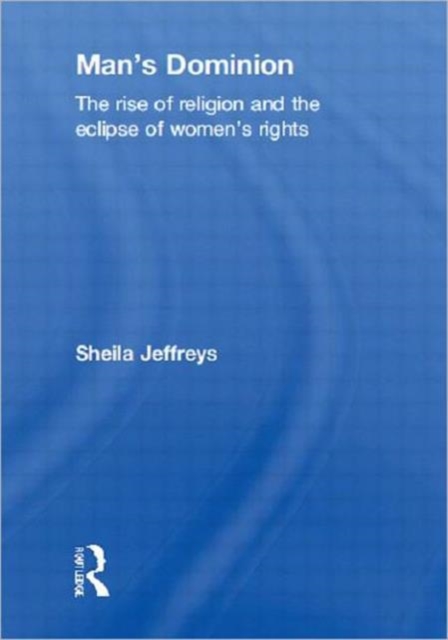 Man's Dominion : The Rise of Religion and the Eclipse of Women's Rights, Hardback Book