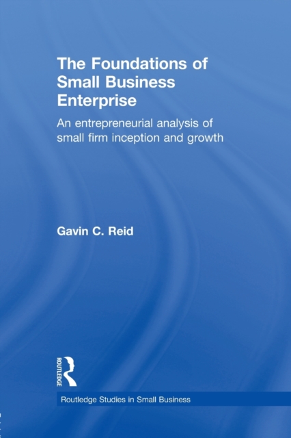 The Foundations of Small Business Enterprise : An Entrepreneurial Analysis of Small Firm Inception and Growth, Paperback / softback Book