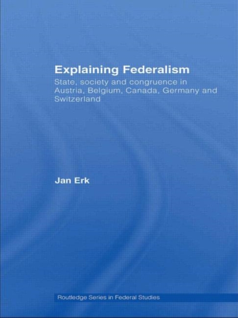 Explaining Federalism : State, society and congruence in Austria, Belgium, Canada, Germany and Switzerland, Paperback / softback Book
