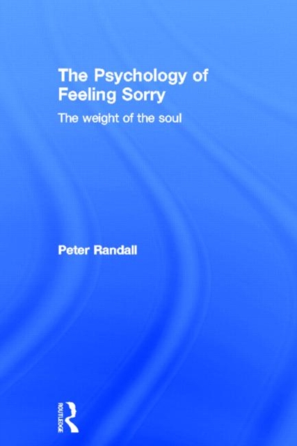 The Psychology of Feeling Sorry : The Weight of the Soul, Hardback Book