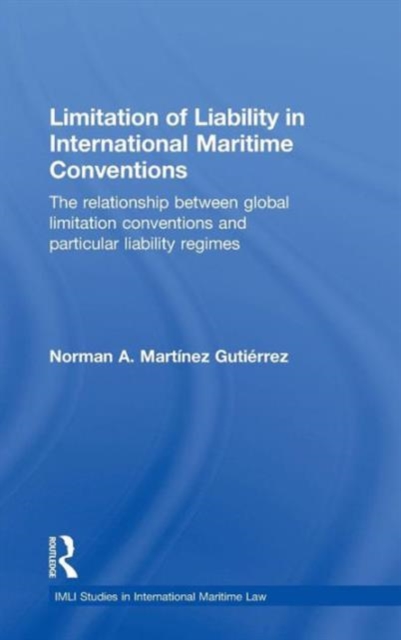 Limitation of Liability in International Maritime Conventions : The Relationship between Global Limitation Conventions and Particular Liability Regimes, Hardback Book
