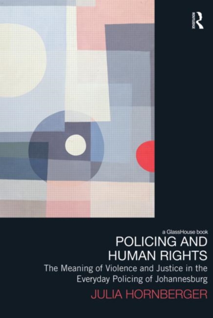 Policing and Human Rights : The Meaning of Violence and Justice in the Everyday Policing of Johannesburg, Hardback Book