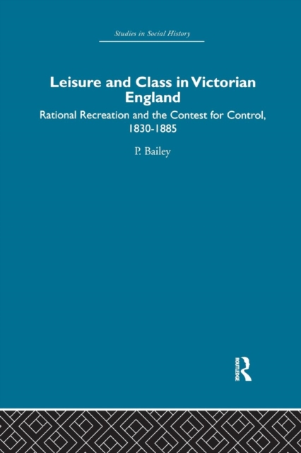 Leisure and Class in Victorian England : Rational recreation and the contest for control, 1830-1885, Paperback / softback Book