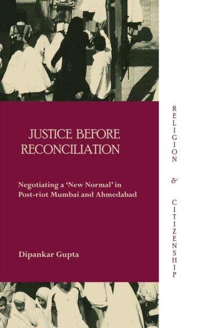 Justice before Reconciliation : Negotiating a ‘New Normal’ in Post-riot Mumbai and Ahmedabad, Hardback Book