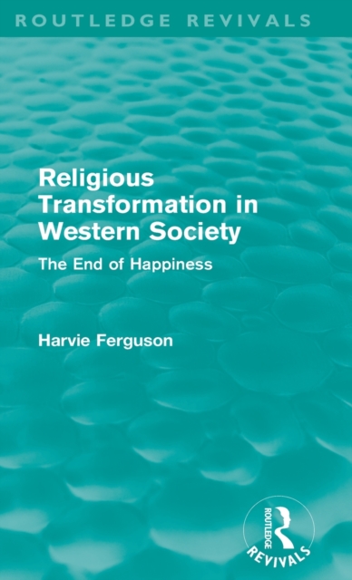 Religious Transformation in Western Society (Routledge Revivals) : The End of Happiness, Hardback Book