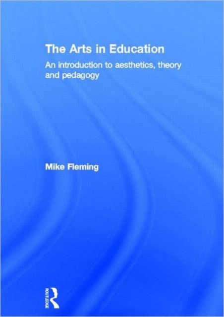 The Arts in Education : An introduction to aesthetics, theory and pedagogy, Hardback Book