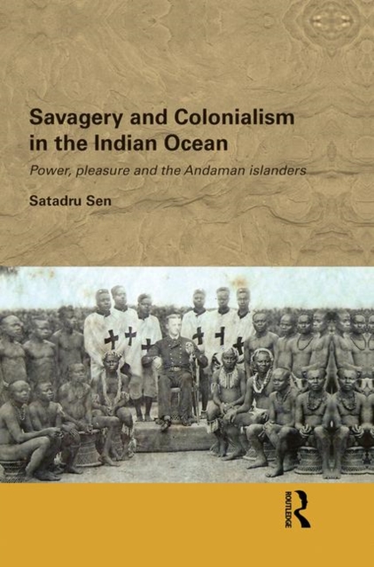 Savagery and Colonialism in the Indian Ocean : Power, Pleasure and the Andaman Islanders, Paperback / softback Book