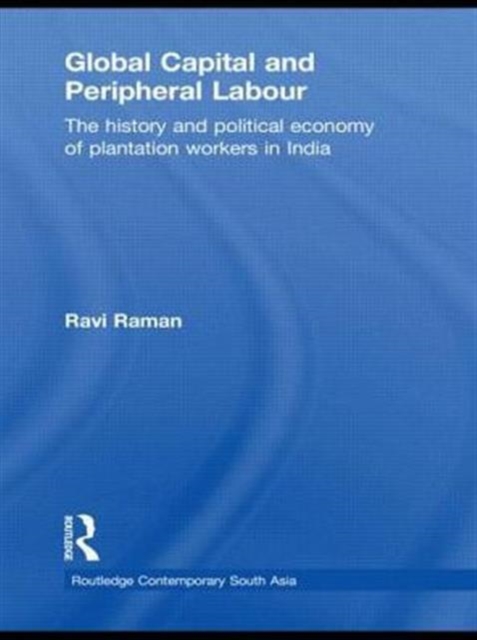 Global Capital and Peripheral Labour : The History and Political Economy of Plantation Workers in India, Paperback / softback Book