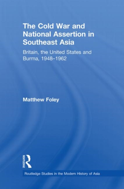 The Cold War and National Assertion in Southeast Asia : Britain, the United States and Burma, 1948-1962, Paperback / softback Book