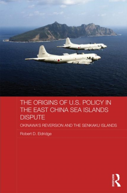 The Origins of U.S. Policy in the East China Sea Islands Dispute : Okinawa's Reversion and the Senkaku Islands, Hardback Book