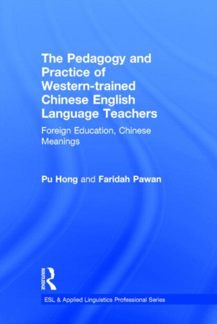 The Pedagogy and Practice of Western-trained Chinese English Language Teachers : Foreign Education, Chinese Meanings, Hardback Book