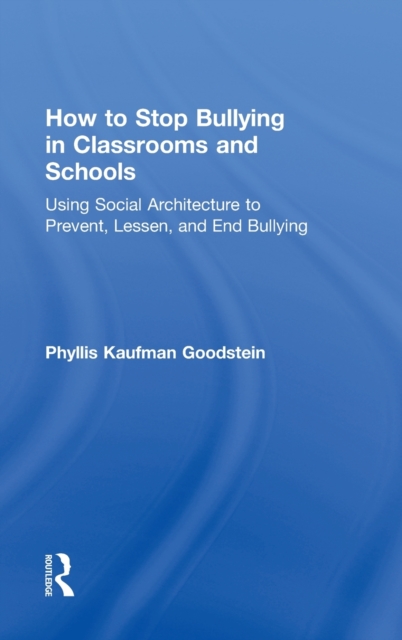 How to Stop Bullying in Classrooms and Schools : Using Social Architecture to Prevent, Lessen, and End Bullying, Hardback Book