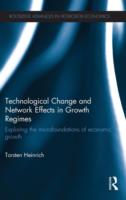 Technological Change and Network Effects in Growth Regimes : Exploring the Microfoundations of Economic Growth, Hardback Book