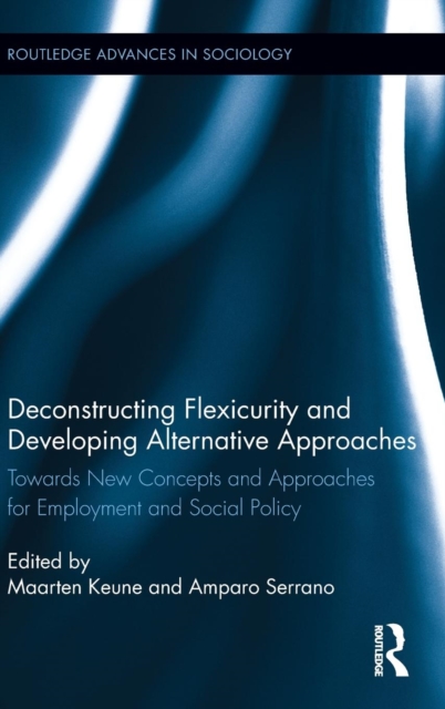 Deconstructing Flexicurity and Developing Alternative Approaches : Towards New Concepts and Approaches for Employment and Social Policy, Hardback Book