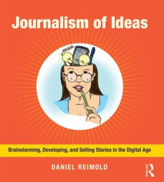 Journalism of Ideas : Brainstorming, Developing, and Selling Stories in the Digital Age, Paperback / softback Book