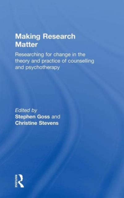 Making Research Matter : Researching for change in the theory and practice of counselling and psychotherapy, Hardback Book
