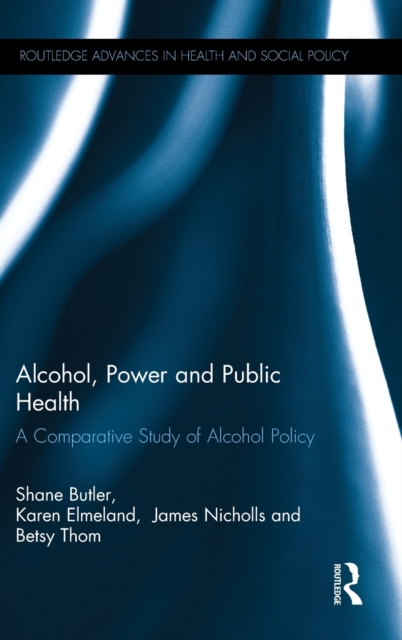 Alcohol, Power and Public Health : A Comparative Study of Alcohol Policy, Hardback Book