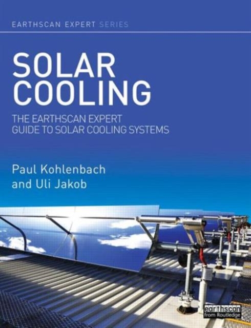 Solar Cooling : The Earthscan Expert Guide to Solar Cooling Systems, Hardback Book