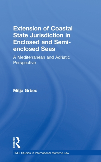 The Extension of Coastal State Jurisdiction in Enclosed or Semi-Enclosed Seas : A Mediterranean and Adriatic Perspective, Hardback Book