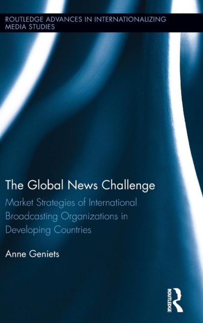 The Global News Challenge : Market Strategies of International Broadcasting Organizations in Developing Countries, Hardback Book