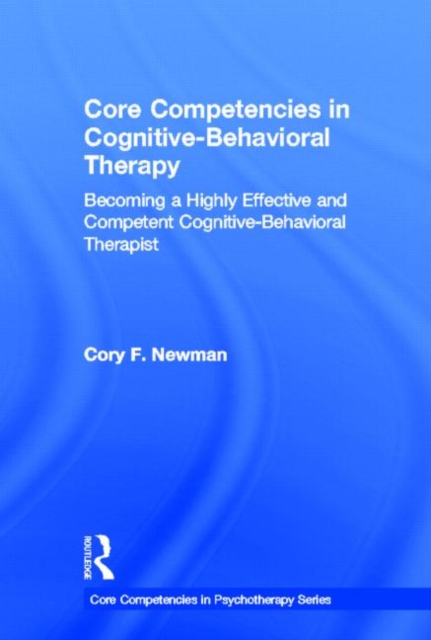 Core Competencies in Cognitive-Behavioral Therapy : Becoming a Highly Effective and Competent Cognitive-Behavioral Therapist, Hardback Book
