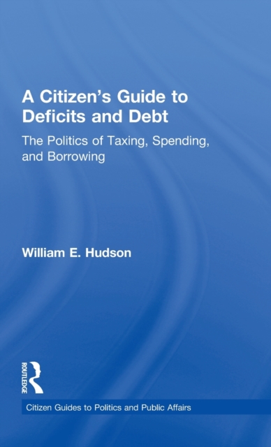 A Citizen's Guide to Deficits and Debt : The Politics of Taxing, Spending, and Borrowing, Hardback Book
