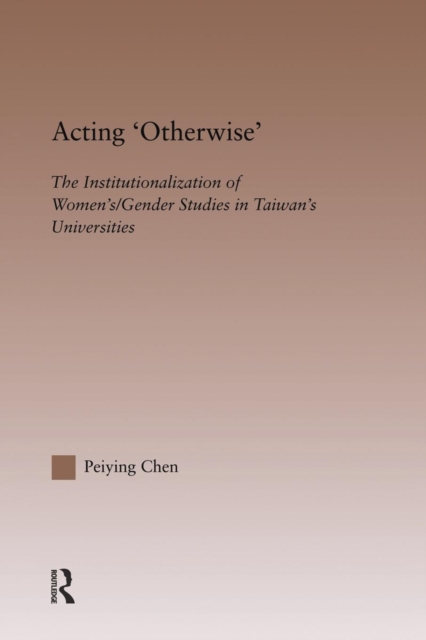 Acting Otherwise : The Institutionalization of Women's / Gender Studies in Taiwan's Universities, Paperback / softback Book