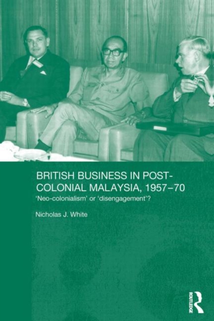 British Business in Post-Colonial Malaysia, 1957-70 : Neo-colonialism or Disengagement?, Paperback / softback Book