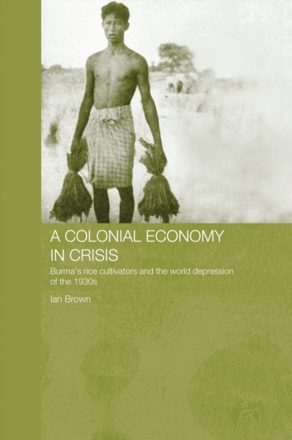 A Colonial Economy in Crisis : Burma's Rice Cultivators and the World Depression of the 1930s, Paperback / softback Book
