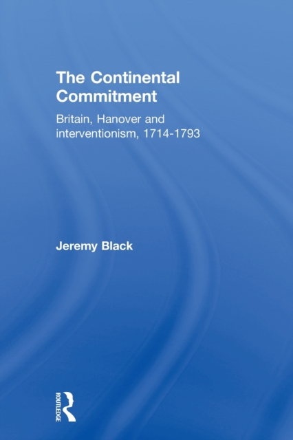 The Continental Commitment : Britain, Hanover and Interventionism 1714-1793, Paperback / softback Book