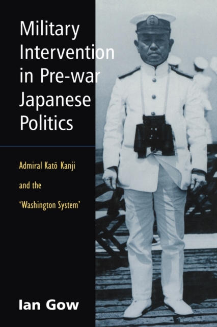 Military Intervention in Pre-War Japanese Politics : Admiral Kato Kanji and the 'Washington System', Paperback / softback Book