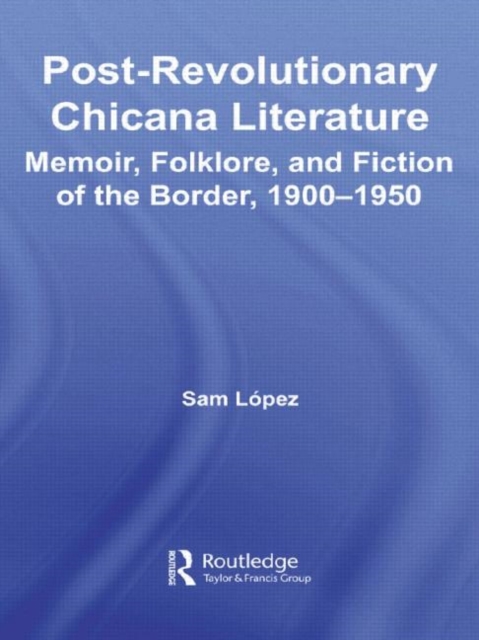 Post-Revolutionary Chicana Literature : Memoir, Folklore and Fiction of the Border, 1900-1950, Paperback / softback Book