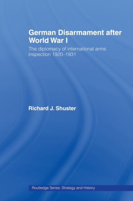 German Disarmament After World War I : The Diplomacy of International Arms Inspection 1920-1931, Paperback / softback Book