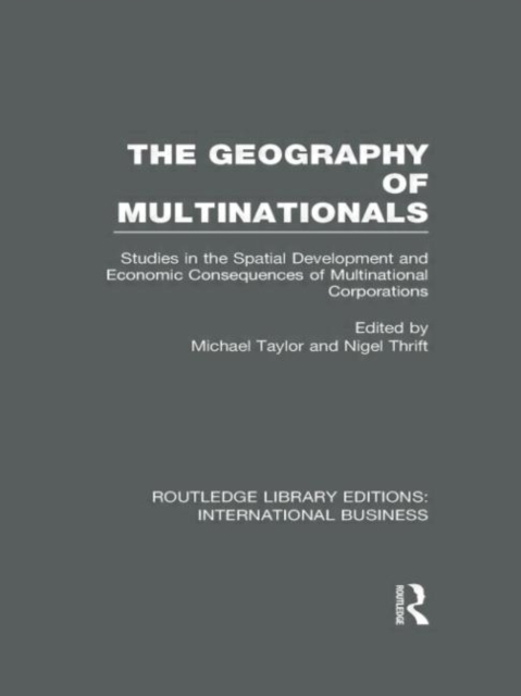The Geography of Multinationals (RLE International Business) : Studies in the Spatial Development and Economic Consequences of Multinational Corporations., Hardback Book
