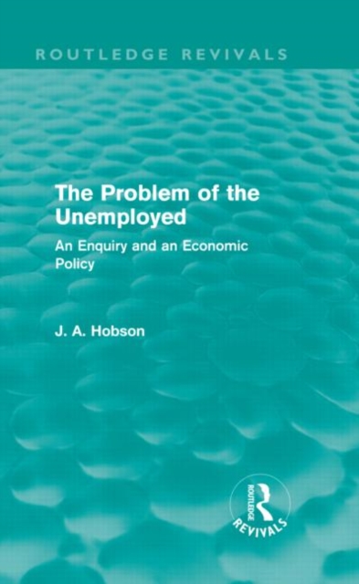 The Problem of the Unemployed (Routledge Revivals) : An Enquiry and an Economic Policy, Hardback Book