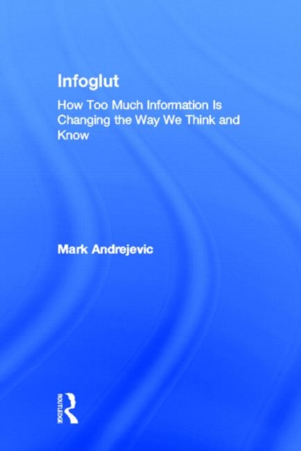 Infoglut : How Too Much Information Is Changing the Way We Think and Know, Hardback Book