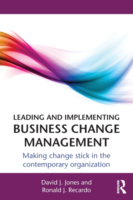 Leading and Implementing Business Change Management : Making Change Stick in the Contemporary Organization, Paperback / softback Book