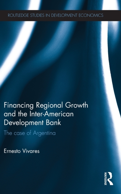 Financing Regional Growth and the Inter-American Development Bank : The Case of Argentina, Hardback Book