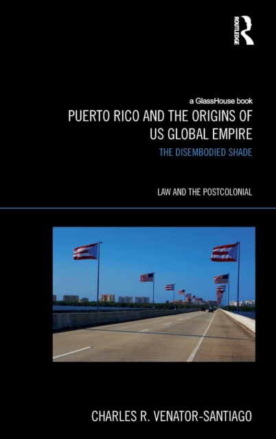 Puerto Rico and the Origins of U.S. Global Empire : The Disembodied Shade, Hardback Book