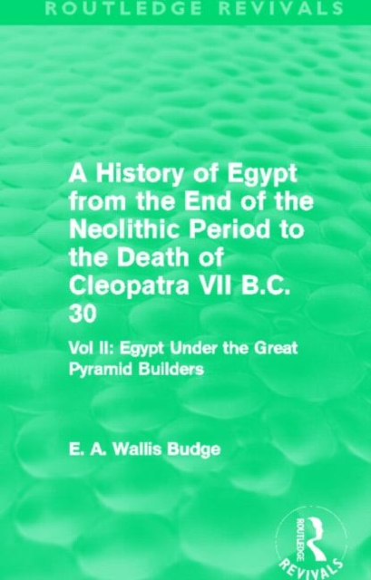 A History of Egypt from the End of the Neolithic Period to the Death of Cleopatra VII B.C. 30 (Routledge Revivals) : Vol. II: Egypt Under the Great Pyramid Builders, Hardback Book