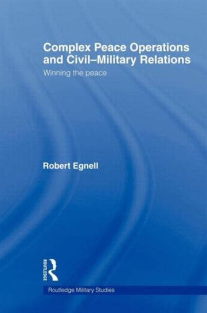 Complex Peace Operations and Civil-Military Relations : Winning the Peace, Paperback / softback Book
